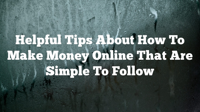 Helpful Tips About How To Make Money Online That Are Simple To Follow