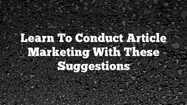 Learn To Conduct Article Marketing With These Suggestions