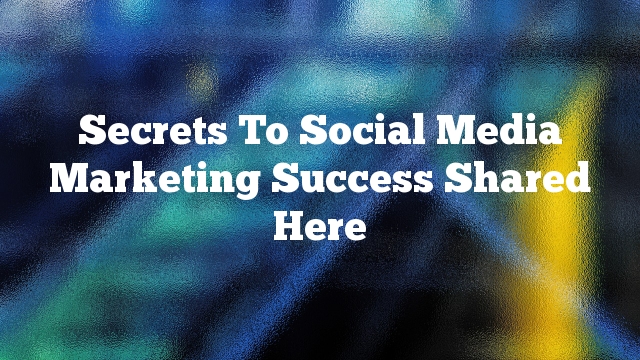 Secrets To Social Media Marketing Success Shared Here