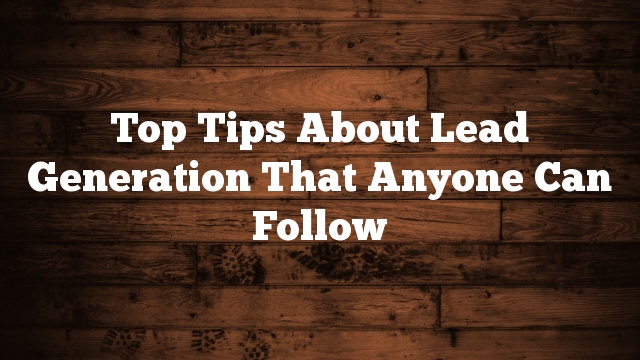 Top Tips About Lead Generation That Anyone Can Follow