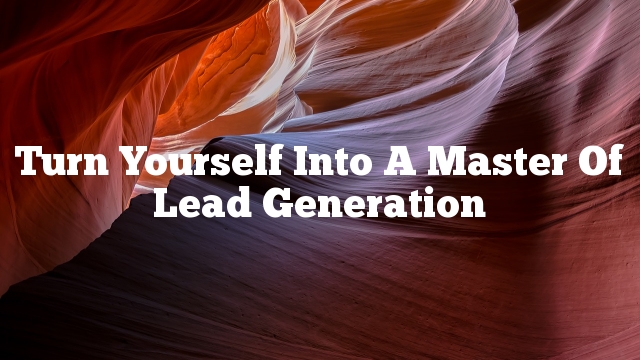 Turn Yourself Into A Master Of Lead Generation