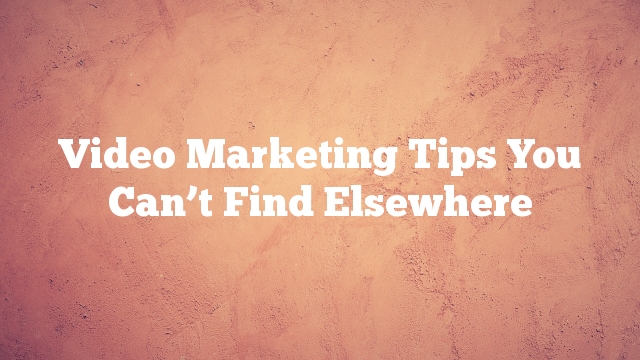 Video Marketing Tips You Can’t Find Elsewhere