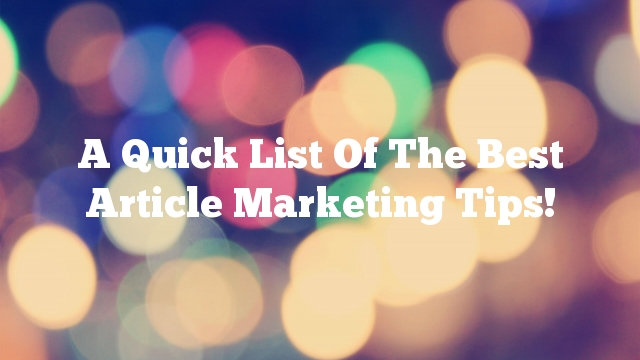 A Quick List Of The Best Article Marketing Tips!