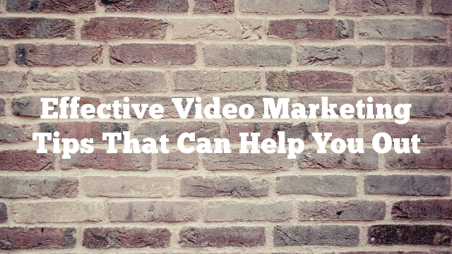 Effective Video Marketing Tips That Can Help You Out