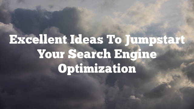 Excellent Ideas To Jumpstart Your Search Engine Optimization