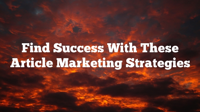 Find Success With These Article Marketing Strategies