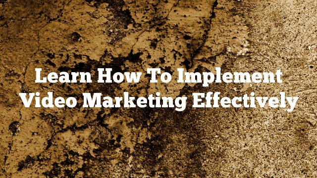 Learn How To Implement Video Marketing Effectively