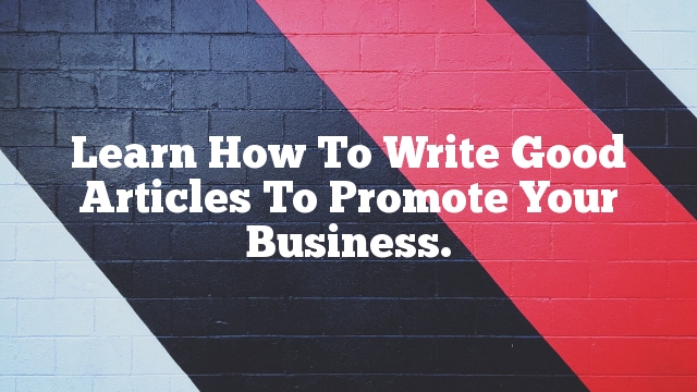 Learn How To Write Good Articles To Promote Your Business.