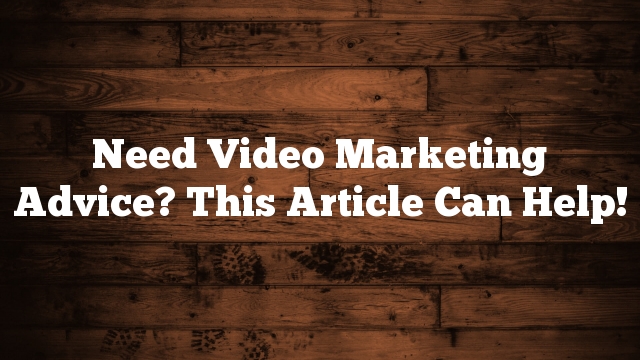 Need Video Marketing Advice? This Article Can Help!