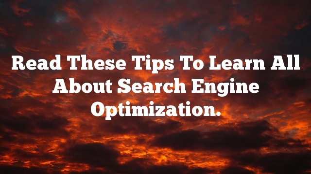 Read These Tips To Learn All About Search Engine Optimization.