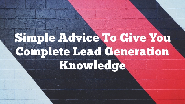 Simple Advice To Give You Complete Lead Generation Knowledge