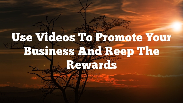 Use Videos To Promote Your Business And Reep The Rewards