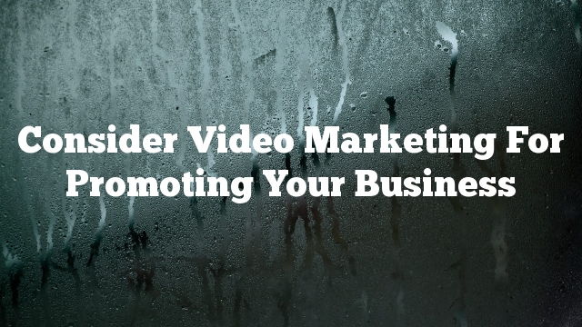 Consider Video Marketing For Promoting Your Business