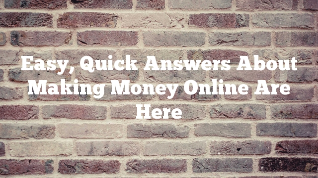 Easy, Quick Answers About Making Money Online Are Here
