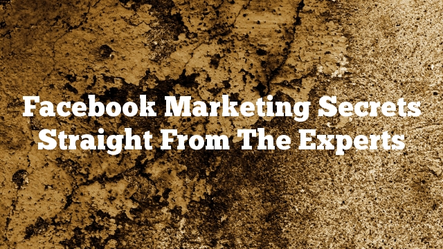 Facebook Marketing Secrets Straight From The Experts