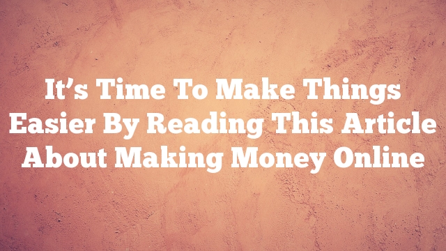 It’s Time To Make Things Easier By Reading This Article About Making Money Online