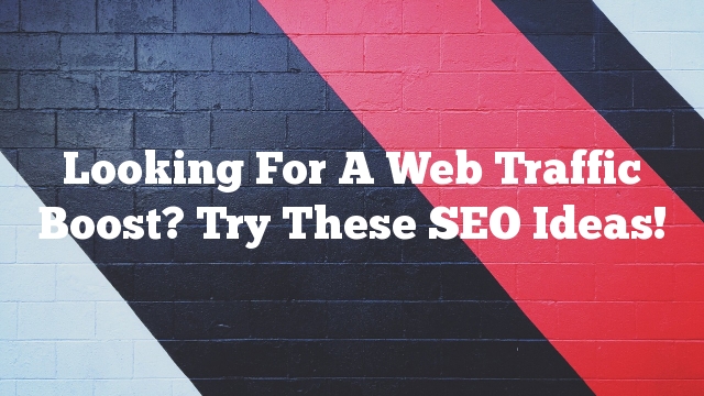 Looking For A Web Traffic Boost? Try These SEO Ideas!