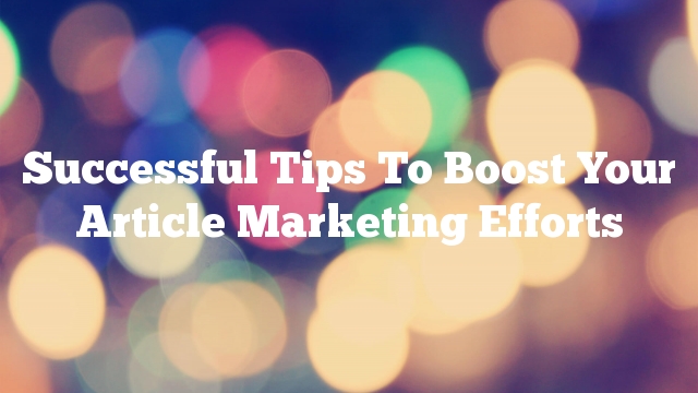 Successful Tips To Boost Your Article Marketing Efforts