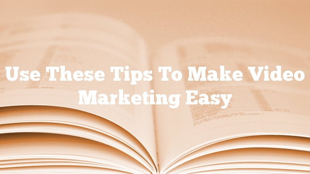 Use These Tips To Make Video Marketing Easy