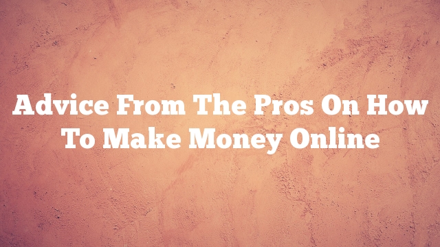 Advice From The Pros On How To Make Money Online