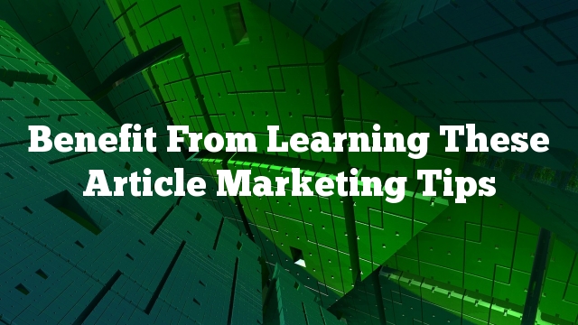 Benefit From Learning These Article Marketing Tips