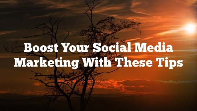 Boost Your Social Media Marketing With These Tips
