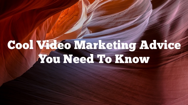 Cool Video Marketing Advice You Need To Know