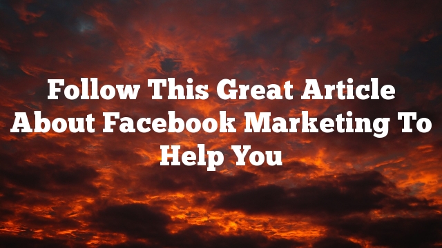 Follow This Great Article About Facebook Marketing To Help You