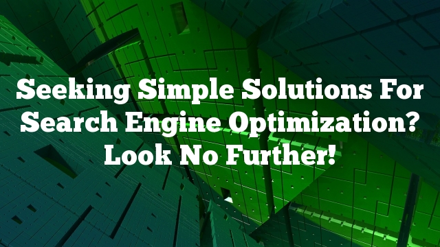 Seeking Simple Solutions For Search Engine Optimization? Look No Further!