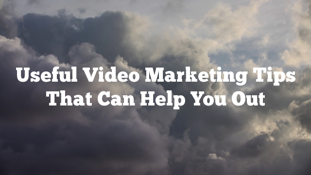 Useful Video Marketing Tips That Can Help You Out