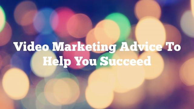 Video Marketing Advice To Help You Succeed