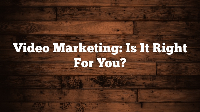 Video Marketing: Is It Right For You?