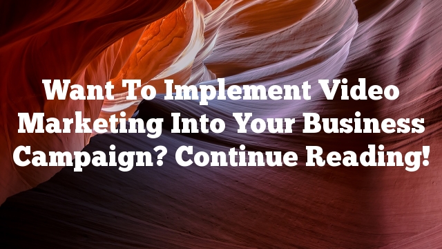 Want To Implement Video Marketing Into Your Business Campaign? Continue Reading!
