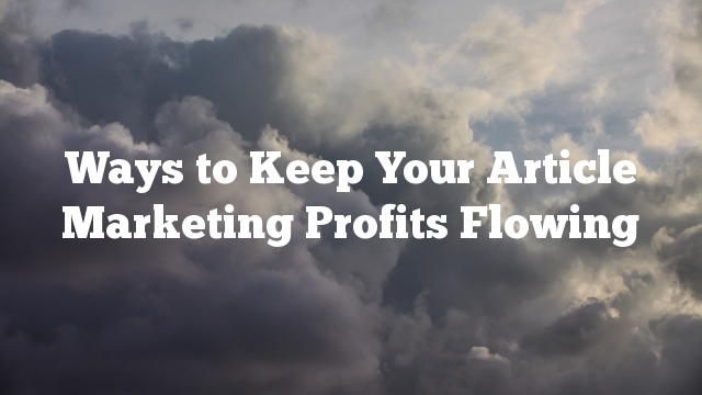 Ways to Keep Your Article Marketing Profits Flowing