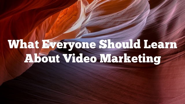 What Everyone Should Learn About Video Marketing