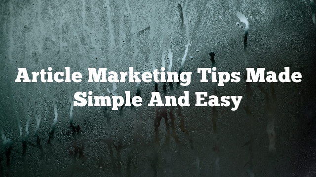 Article Marketing Tips Made Simple And Easy
