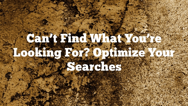 Can’t Find What You’re Looking For? Optimize Your Searches
