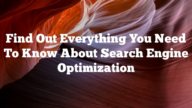 Find Out Everything You Need To Know About Search Engine Optimization