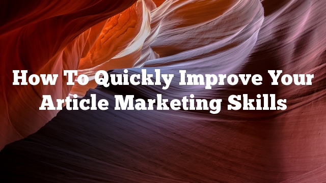 How To Quickly Improve Your Article Marketing Skills