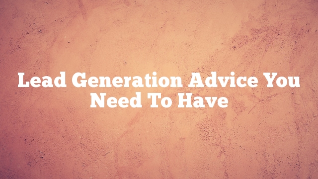 Lead Generation Advice You Need To Have