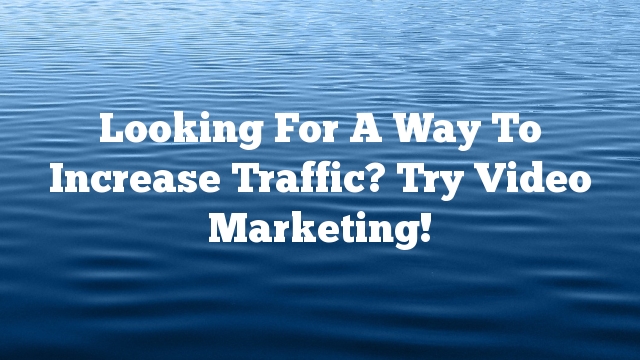 Looking For A Way To Increase Traffic? Try  Video Marketing!
