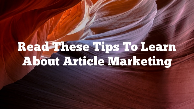 Read These Tips To Learn About Article Marketing