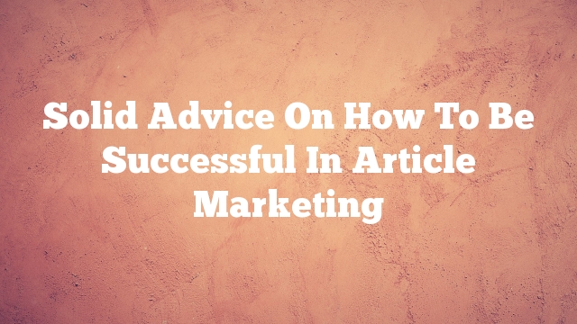 Solid Advice On How To Be Successful In Article Marketing