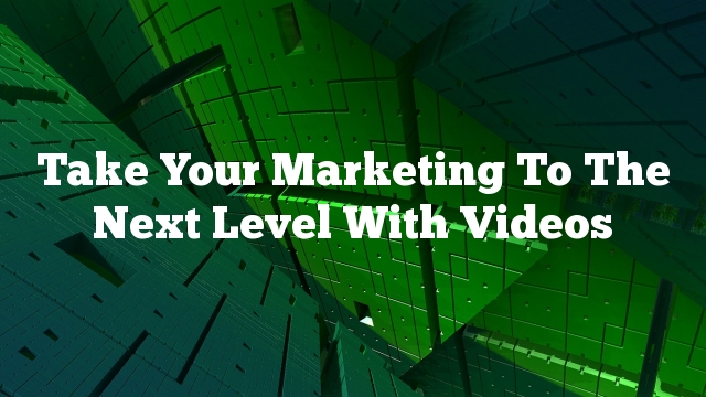 Take Your Marketing To The Next Level With Videos
