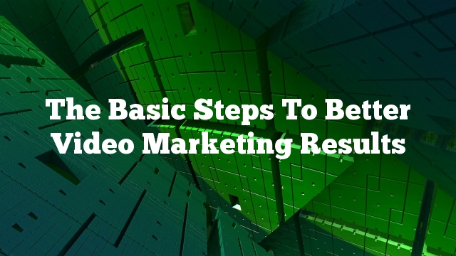 The Basic Steps To Better Video Marketing Results