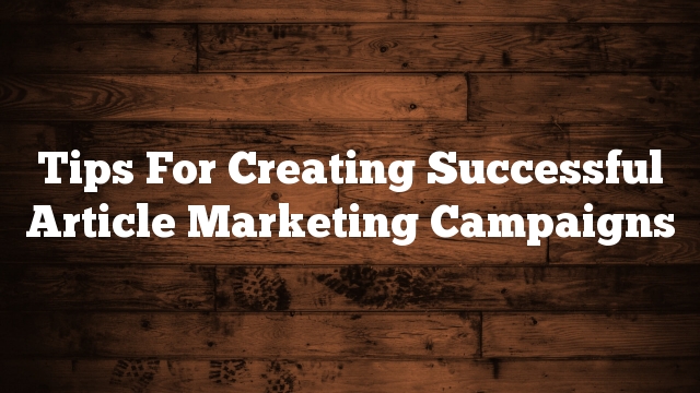 Tips For Creating Successful Article Marketing Campaigns