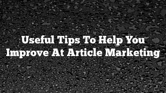 Useful Tips To Help You Improve At Article Marketing