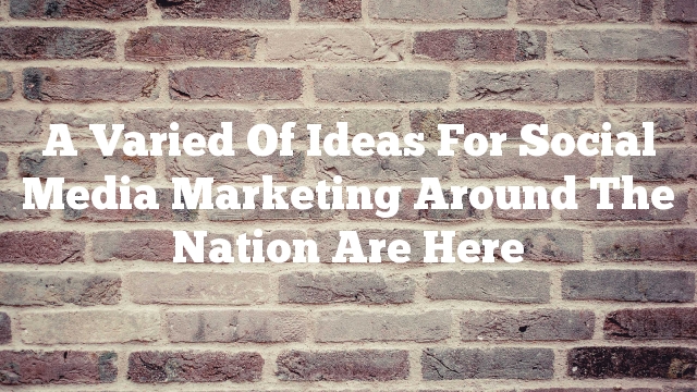 A Varied Of Ideas For Social Media Marketing Around The Nation Are Here
