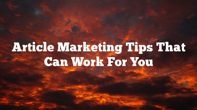 Article Marketing Tips That Can Work For You