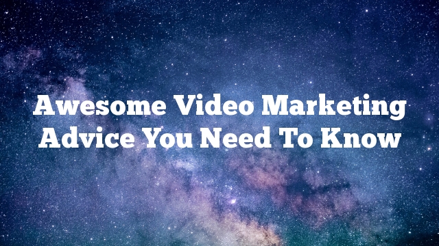 Awesome Video Marketing Advice You Need To Know